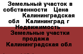 Земельный участок в собственности › Цена ­ 300 000 - Калининградская обл., Калининград г. Недвижимость » Земельные участки продажа   . Калининградская обл.